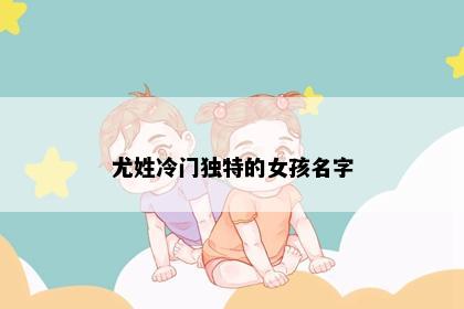尤姓冷门独特的女孩名字